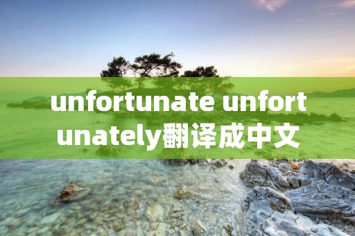 unfortunate unfortunately翻译成中文