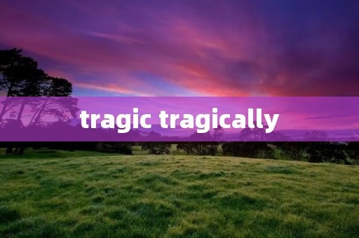 tragic tragically