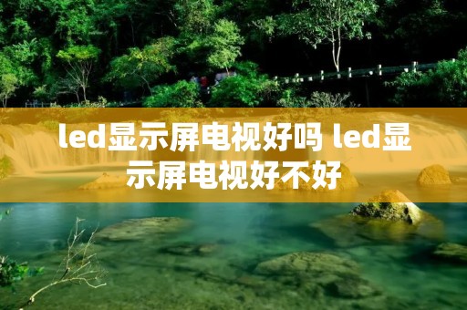 led显示屏电视好吗 led显示屏电视好不好