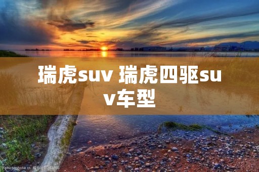 瑞虎suv 瑞虎四驱suv车型 瑞虎suv 瑞虎四驱suv车型
