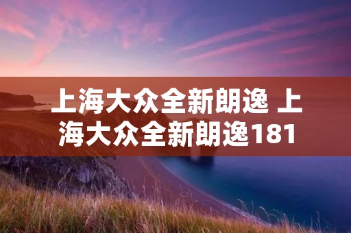 上海大众全新朗逸 上海大众全新朗逸181
