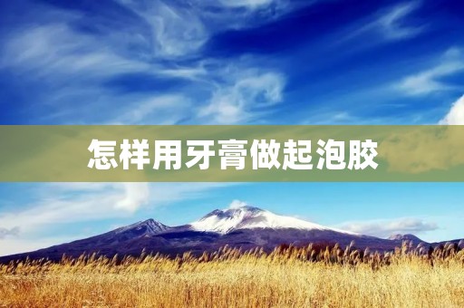 怎样用牙膏做起泡胶