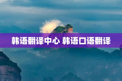 韩语翻译中心 韩语口语翻译