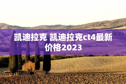 凯迪拉克 凯迪拉克ct4最新价格2023