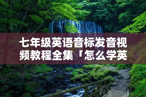 七年级英语音标发音视频教程全集「怎么学英语音标零基础英语视频」