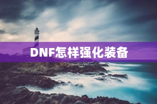 DNF怎样强化装备 DNF怎样强化装备