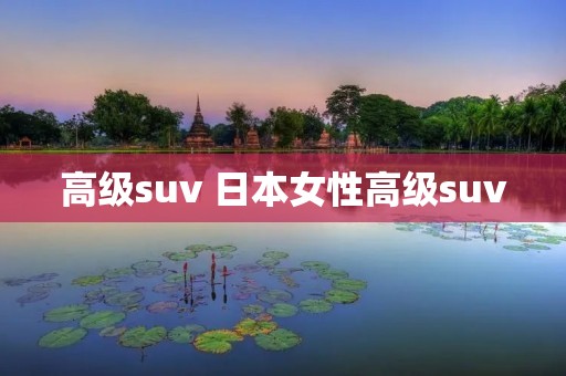 高级suv 日本女性高级suv 高级suv 日本女性高级suv