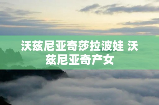 沃兹尼亚奇莎拉波娃 沃兹尼亚奇产女