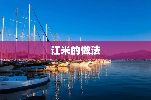 江米的做法:教你轻松制作美味可口的江米美食
