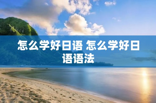 怎么学好日语 怎么学好日语语法