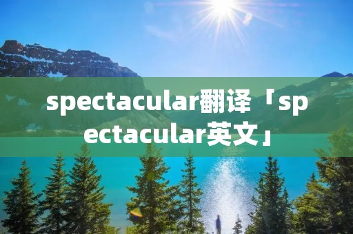 spectacular翻译「spectacular英文」