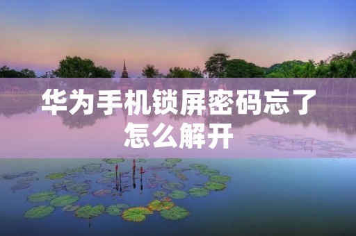 华为手机锁屏密码忘了怎么解开