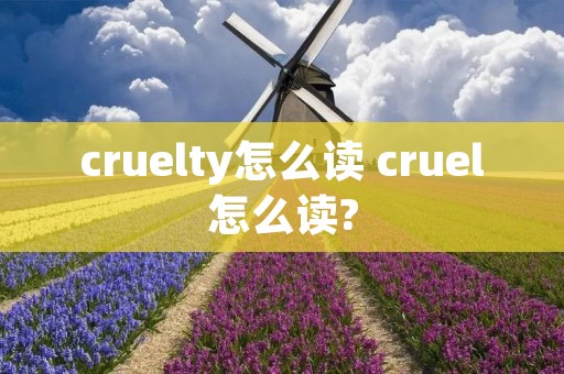 cruelty怎么读 cruel怎么读?
