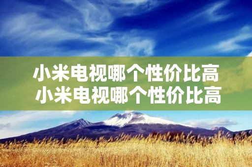 小米电视哪个性价比高 小米电视哪个性价比高
