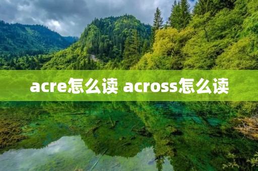acre怎么读 across怎么读 acre怎么读 across怎么读