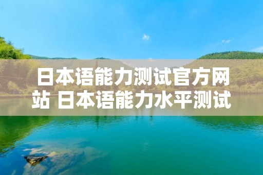 日本语能力测试官方网站 日本语能力水平测试