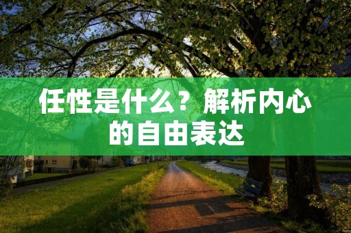 任性是什么？解析内心的自由表达