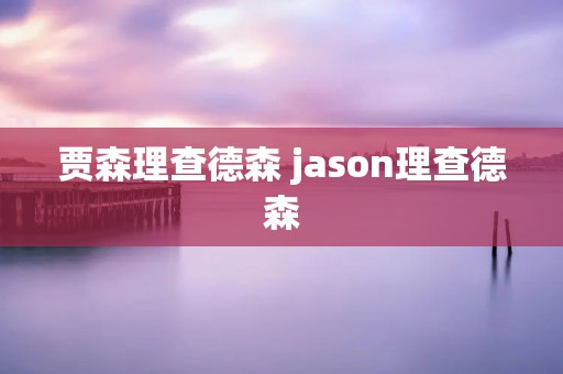 贾森理查德森 jason理查德森