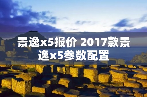 景逸x5报价 2017款景逸x5参数配置 景逸x5报价 2017款景逸x5参数配置
