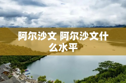 阿尔沙文 阿尔沙文什么水平
