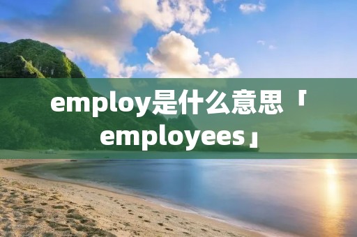 employ是什么意思「employees」