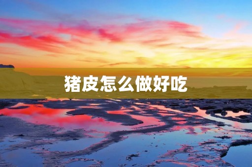 猪皮怎么做好吃