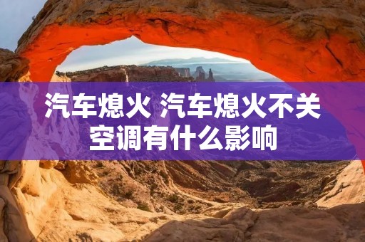 汽车熄火 汽车熄火不关空调有什么影响 汽车熄火 汽车熄火不关空调有什么影响