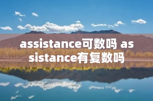 assistance可数吗 assistance有复数吗 assistance可数吗 assistance有复数吗