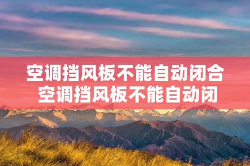 空调挡风板不能自动闭合 空调挡风板不能自动闭合怎么修理