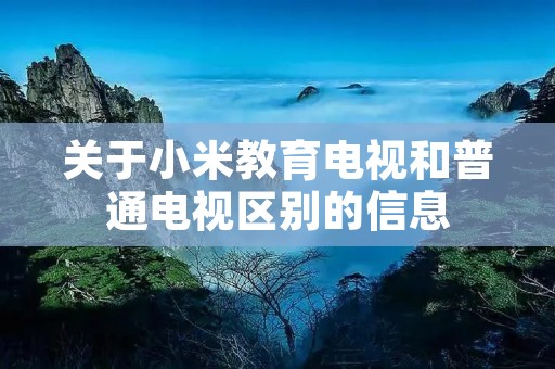 关于小米教育电视和普通电视区别的信息