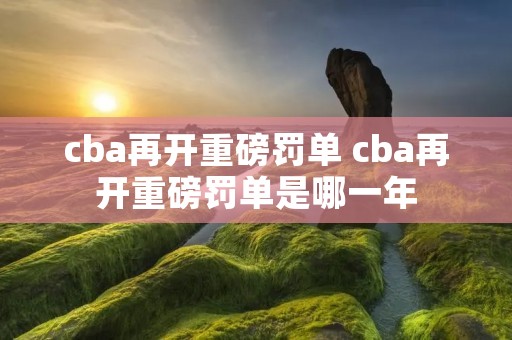 cba再开重磅罚单 cba再开重磅罚单是哪一年