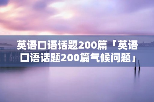 英语口语话题200篇「英语口语话题200篇气候问题」