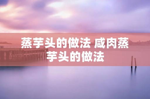 蒸芋头的做法 咸肉蒸芋头的做法