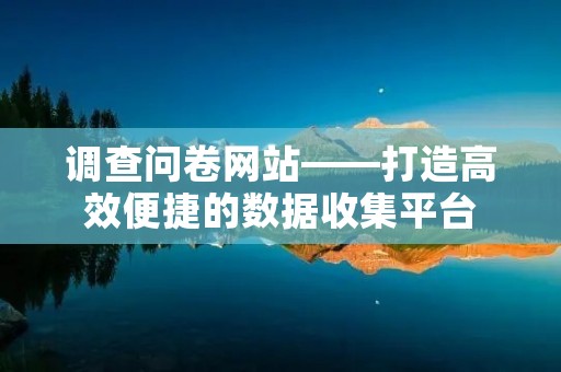 调查问卷网站——打造高效便捷的数据收集平台