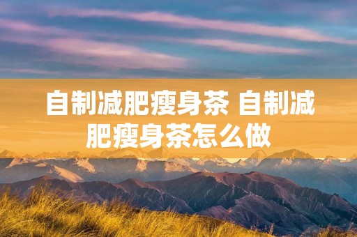 自制减肥瘦身茶 自制减肥瘦身茶怎么做