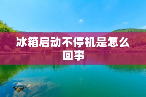 冰箱启动不停机是怎么回事
