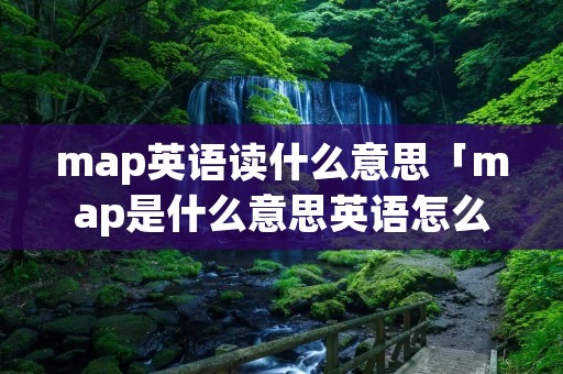 map英语读什么意思「map是什么意思英语怎么读音」 map英语读什么意思「map是什么意思英语怎么读音」