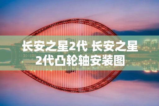 长安之星2代 长安之星2代凸轮轴安装图 长安之星2代 长安之星2代凸轮轴安装图