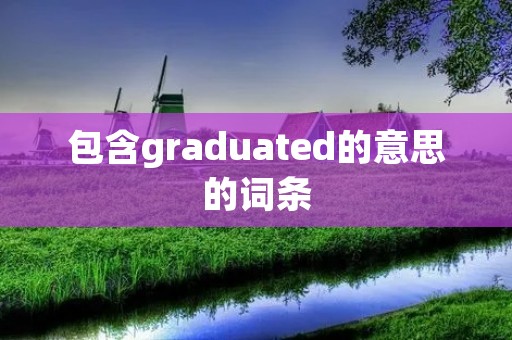 包含graduated的意思的词条 包含graduated的意思的词条
