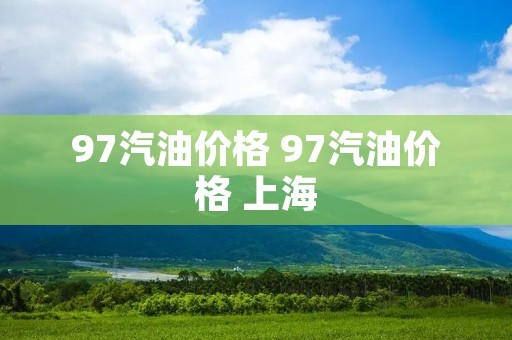 97汽油价格 97汽油价格 上海 97汽油价格 97汽油价格 上海