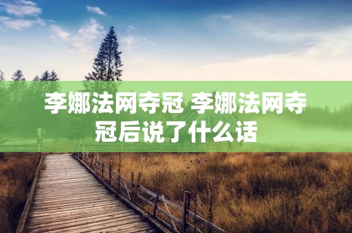 李娜法网夺冠 李娜法网夺冠后说了什么话