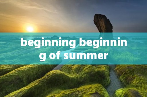 beginning beginning of summer