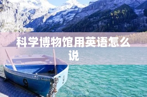 科学博物馆用英语怎么说:Science Museum