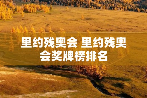 里约残奥会 里约残奥会奖牌榜排名