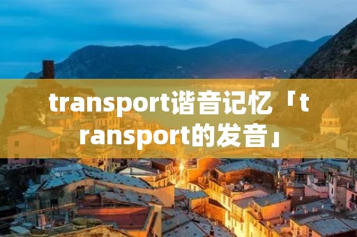 transport谐音记忆「transport的发音」