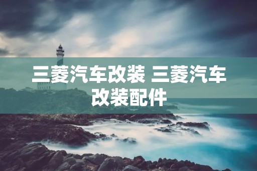 三菱汽车改装 三菱汽车改装配件 三菱汽车改装 三菱汽车改装配件