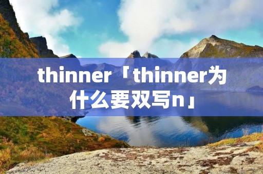 thinner「thinner为什么要双写n」 thinner「thinner为什么要双写n」