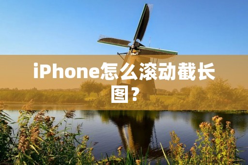 iPhone怎么滚动截长图？