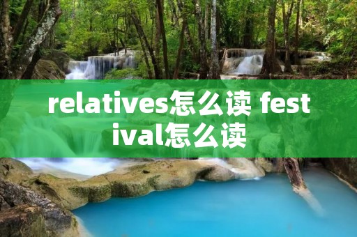 relatives怎么读 festival怎么读