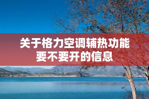 关于格力空调辅热功能要不要开的信息 关于格力空调辅热功能要不要开的信息